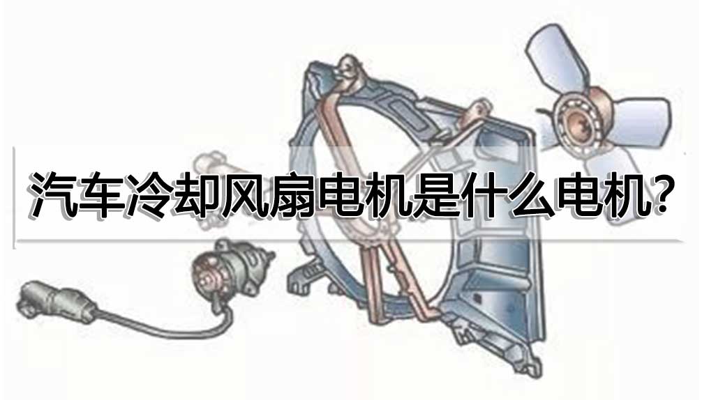 汽车冷却风扇电机是什么电机？