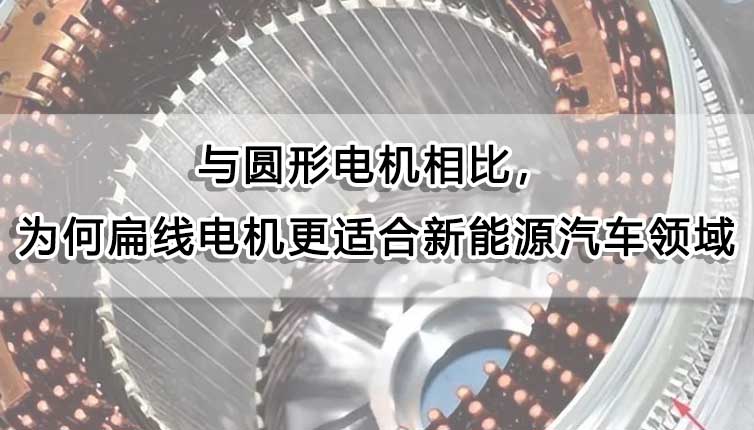 与圆形电机相比，为什么扁线电机更适合新能源汽车领域？